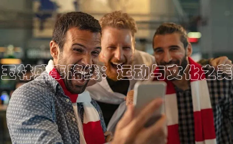 玉林盛事路线：运动与文化之美