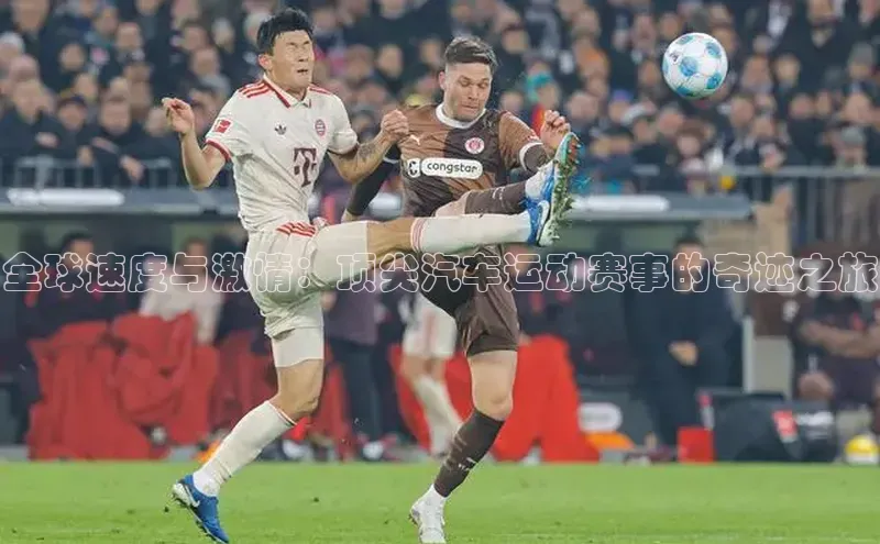 全球速度与激情：顶尖汽车运动赛事的奇迹之旅